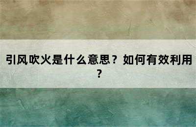 引风吹火是什么意思？如何有效利用？