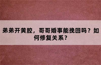 弟弟开黄腔，哥哥婚事能挽回吗？如何修复关系？