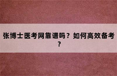 张博士医考网靠谱吗？如何高效备考？