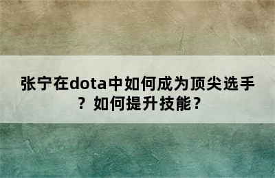 张宁在dota中如何成为顶尖选手？如何提升技能？