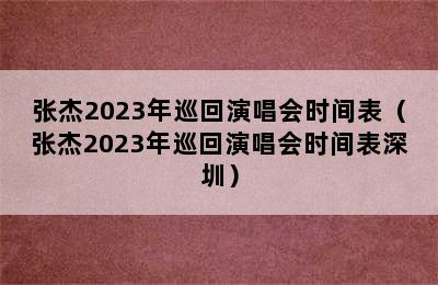 张杰2023年巡回演唱会时间表（张杰2023年巡回演唱会时间表深圳）