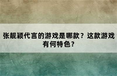 张靓颖代言的游戏是哪款？这款游戏有何特色？