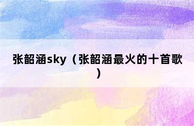 张韶涵sky（张韶涵最火的十首歌）