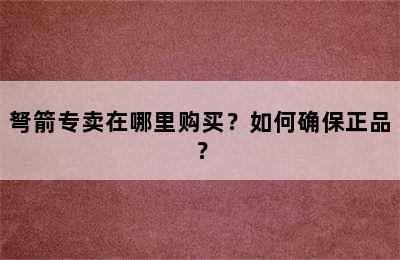 弩箭专卖在哪里购买？如何确保正品？