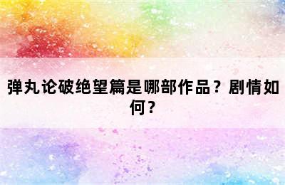 弹丸论破绝望篇是哪部作品？剧情如何？