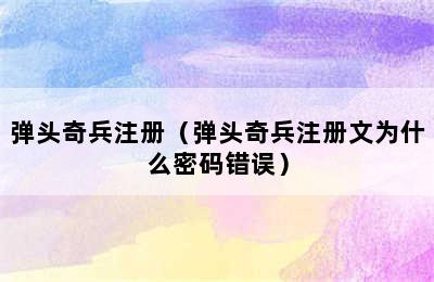 弹头奇兵注册（弹头奇兵注册文为什么密码错误）