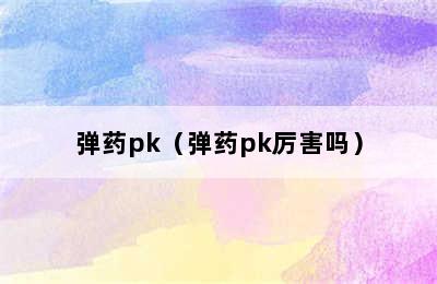 弹药pk（弹药pk厉害吗）