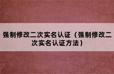 强制修改二次实名认证（强制修改二次实名认证方法）