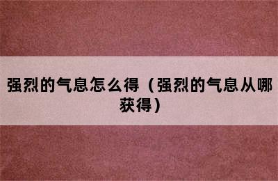 强烈的气息怎么得（强烈的气息从哪获得）