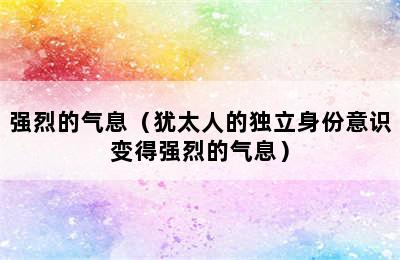 强烈的气息（犹太人的独立身份意识变得强烈的气息）