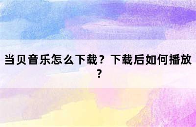 当贝音乐怎么下载？下载后如何播放？