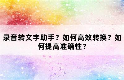 录音转文字助手？如何高效转换？如何提高准确性？