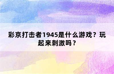 彩京打击者1945是什么游戏？玩起来刺激吗？