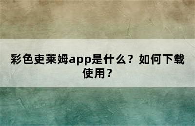 彩色吏莱姆app是什么？如何下载使用？