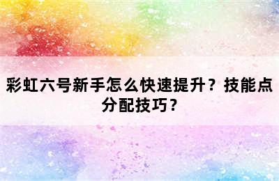 彩虹六号新手怎么快速提升？技能点分配技巧？