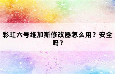 彩虹六号维加斯修改器怎么用？安全吗？
