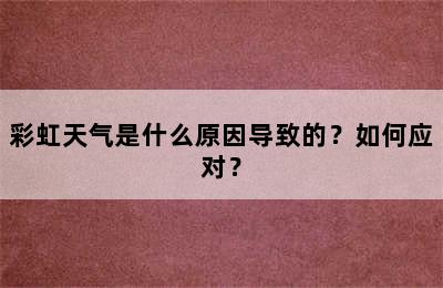 彩虹天气是什么原因导致的？如何应对？