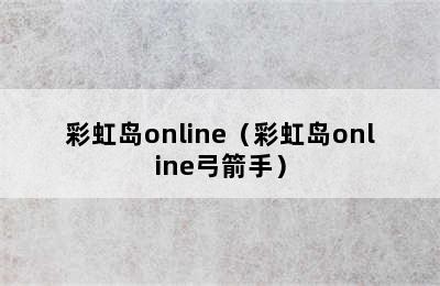 彩虹岛online（彩虹岛online弓箭手）