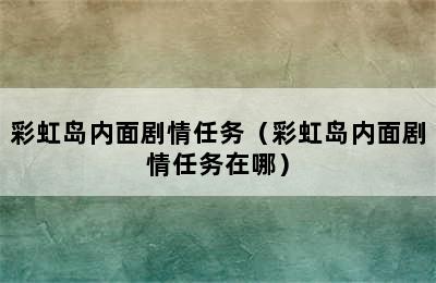 彩虹岛内面剧情任务（彩虹岛内面剧情任务在哪）