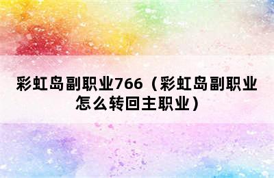 彩虹岛副职业766（彩虹岛副职业怎么转回主职业）