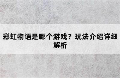 彩虹物语是哪个游戏？玩法介绍详细解析