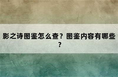 影之诗图鉴怎么查？图鉴内容有哪些？