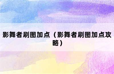 影舞者刷图加点（影舞者刷图加点攻略）