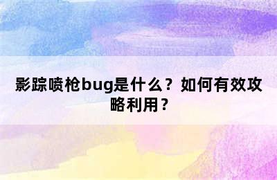 影踪喷枪bug是什么？如何有效攻略利用？