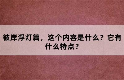 彼岸浮灯篇，这个内容是什么？它有什么特点？