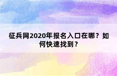 征兵网2020年报名入口在哪？如何快速找到？