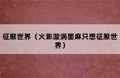 征服世界（火影漩涡面麻只想征服世界）