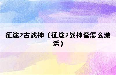 征途2古战神（征途2战神套怎么激活）