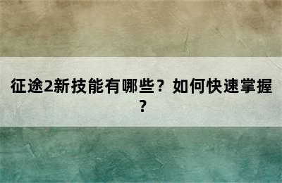 征途2新技能有哪些？如何快速掌握？