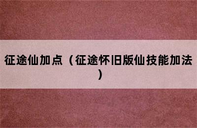 征途仙加点（征途怀旧版仙技能加法）