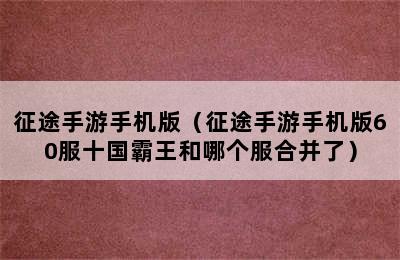 征途手游手机版（征途手游手机版60服十国霸王和哪个服合并了）