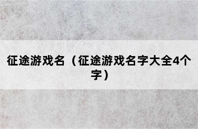 征途游戏名（征途游戏名字大全4个字）