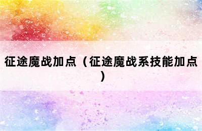 征途魔战加点（征途魔战系技能加点）