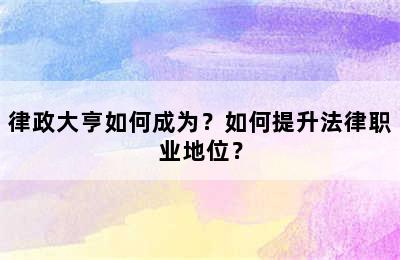 律政大亨如何成为？如何提升法律职业地位？