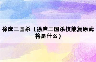 徐庶三国杀（徐庶三国杀技能复原武将是什么）