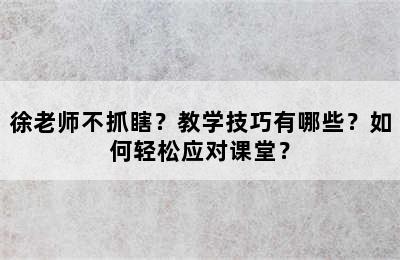 徐老师不抓瞎？教学技巧有哪些？如何轻松应对课堂？