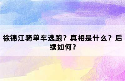 徐锦江骑单车逃跑？真相是什么？后续如何？