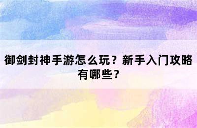 御剑封神手游怎么玩？新手入门攻略有哪些？