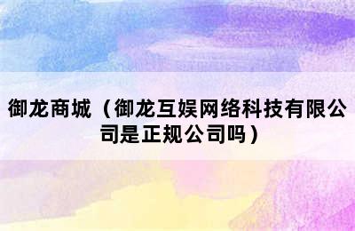 御龙商城（御龙互娱网络科技有限公司是正规公司吗）