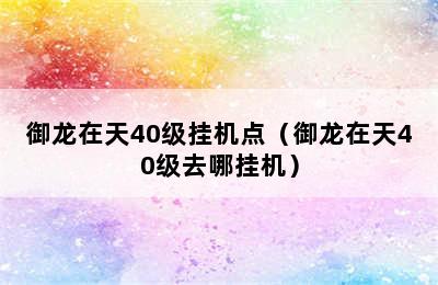 御龙在天40级挂机点（御龙在天40级去哪挂机）