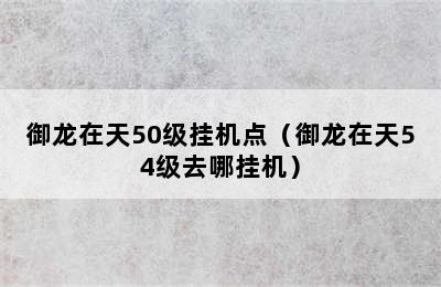 御龙在天50级挂机点（御龙在天54级去哪挂机）