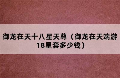 御龙在天十八星天尊（御龙在天端游18星套多少钱）