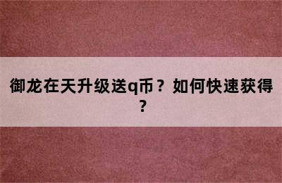 御龙在天升级送q币？如何快速获得？