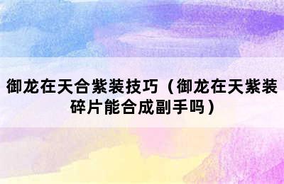 御龙在天合紫装技巧（御龙在天紫装碎片能合成副手吗）