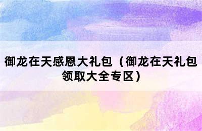 御龙在天感恩大礼包（御龙在天礼包领取大全专区）