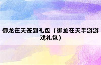 御龙在天签到礼包（御龙在天手游游戏礼包）